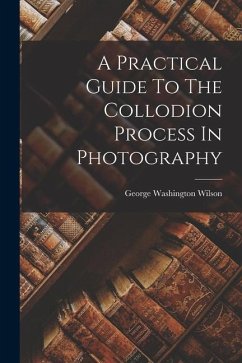 A Practical Guide To The Collodion Process In Photography - Wilson, George Washington