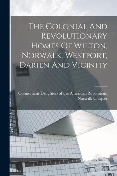 The Colonial And Revolutionary Homes Of Wilton, Norwalk, Westport, Darien And Vicinity