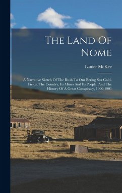 Cover The Land Of Nome: A Narrative Sketch Of The Rush To Our Bering Sea Gold-fields, The Country, Its Mines And Its People, And The History O