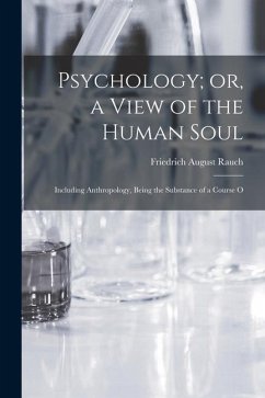 Psychology; or, a View of the Human Soul: Including Anthropology, Being the Substance of a Course O - Rauch, Friedrich August