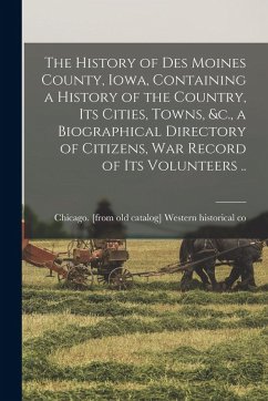 Cover The History of Des Moines County, Iowa, Containing a History of the Country, its Cities, Towns, &c., a Biographical Directory of Citizens, war Record