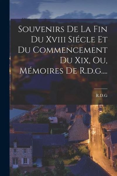 Souvenirs De La Fin Du Xviii Siécle Et Du Commencement Du Xix, Ou, Mémoires De R.d.g....