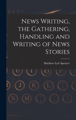 News Writing, the Gathering, Handling and Writing of News Stories - Spencer, Matthew Lyle