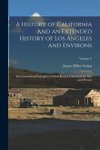 A History of California and an Extended History of Los Angeles and Environs: Also Containing Biographies of Well-Known Citizens of the Past and Presen