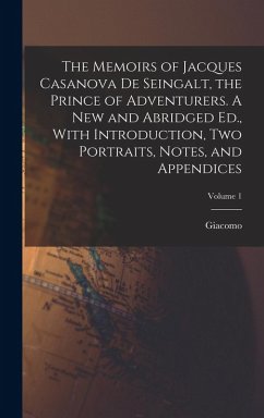 Cover The Memoirs of Jacques Casanova De Seingalt, the Prince of Adventurers. A New and Abridged Ed., With Introduction, Two Portraits, Notes, and Appendices; Volume 1