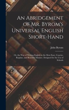 An Abridgement of Mr. Byrom's Universal English Short-Hand; Or, the Way of Writing English in the Most Easy, Concise, Regular, and Beautiful Manner. Designed for the Use of Schools - Byrom, John