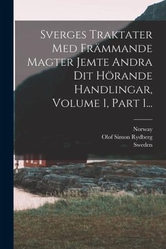 Sverges Traktater Med Främmande Magter Jemte Andra Dit Hörande Handlingar, Volume 1, Part 1... - Norway