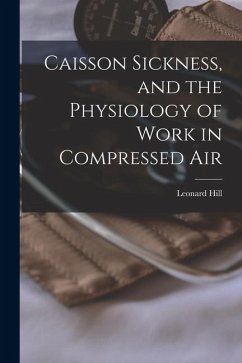 Caisson Sickness, and the Physiology of Work in Compressed Air - Hill, Leonard