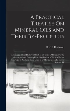 Cover A Practical Treatise On Mineral Oils and Their By-Products: Including a Short History of the Scotch Shale Oil Industry, the Geological and Geographica