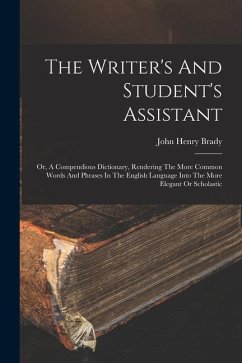 The Writer's And Student's Assistant: Or, A Compendious Dictionary, Rendering The More Common Words And Phrases In The English Language Into The More - Brady, John Henry