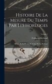 Histoire De La Mesure Du Temps Par Les Horloges: Histoire De La Mesure Du Temps Par Les Horloges; Volume 2