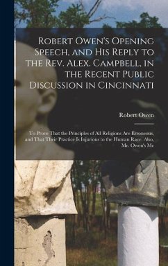 Robert Owen's Opening Speech, and His Reply to the Rev. Alex. Campbell, in the Recent Public Discussion in Cincinnati - Owen, Robert