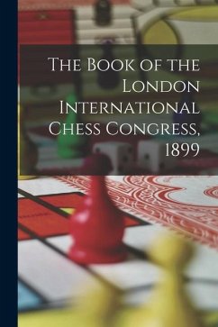 The Book of the London International Chess Congress, 1899 - Anonymous