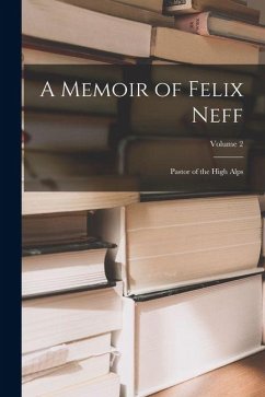 A Memoir of Felix Neff: Pastor of the High Alps; Volume 2 - Anonymous A Memoir of Felix Neff: Pastor of the High Alps; Volume 2 - Anonymous