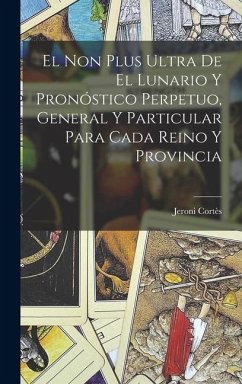 Cover El Non Plus Ultra De El Lunario Y Pronóstico Perpetuo, General Y Particular Para Cada Reino Y Provincia