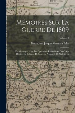 Cover Mémoires Sur La Guerre De 1809: En Allemagne, Avec Les Opérations Particulières Des Corps D'italie, De Pologne, De Saxe, De Naples Et De Walcheren; Vo