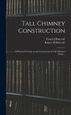 Tall Chimney Construction; a Practical Treatise on the Construction of Tall Chimney Shafts .. Tall Chimney Construction; a Practical Treatise on the Construction of Tall Chimney Shafts ..