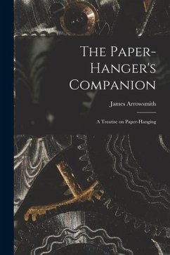 The Paper-hanger's Companion: A Treatise on Paper-hanging - Arrowsmith, James