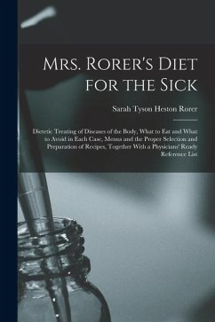 Mrs. Rorer's Diet for the Sick; Dietetic Treating of Diseases of the Body, What to eat and What to Avoid in Each Case, Menus and the Proper Selection and Preparation of Recipes, Together With a Physicians' Ready Reference List - Rorer, Sarah Tyson Heston