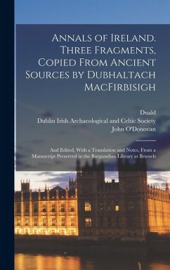 Annals of Ireland. Three Fragments, Copied From Ancient Sources by Dubhaltach MacFirbisigh; and Edited, With a Translation and Notes, From a Manuscript Preserved in the Burgundian Library at Brussels - Macfirbis, Duald