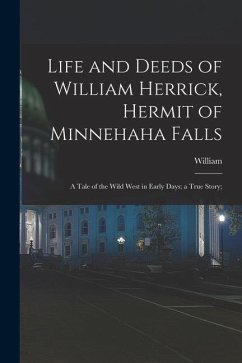 Life and Deeds of William Herrick, Hermit of Minnehaha Falls; a Tale of the Wild West in Early Days; a True Story; - Herrick, William