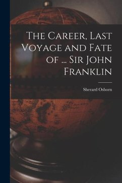 The Career, Last Voyage and Fate of ... Sir John Franklin - Osborn, Sherard