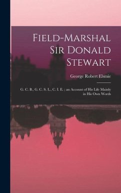 Field-Marshal Sir Donald Stewart: G. C. B., G. C. S. L., C. I. E.; an Account of His Life Mainly in His Own Words - Elsmie, George Robert