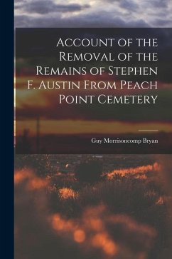 Account of the Removal of the Remains of Stephen F. Austin From Peach Point Cemetery - Bryan, Guy Morrisoncomp