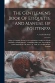 The Gentlemen's Book Of Etiquette And Manual Of Politeness: Being A Complete Guide For A Gentleman's Conduct In All His Relations Towards Society: Con