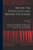 Before the Footlights and Behind the Scenes: A Book About The Show Business in All Its Branches: From Puppet Shows to Grand Opera: From Mountebanks to