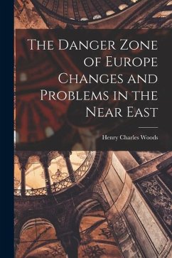 The Danger Zone of Europe Changes and Problems in the Near East - Woods, Henry Charles