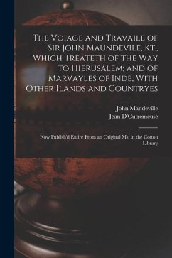 The Voiage and Travaile of Sir John Maundevile, Kt., Which Treateth of the Way to Hierusalem; and of Marvayles of Inde, With Other Ilands and Countrye - Mandeville, John; D'Cutremeuse, Jean