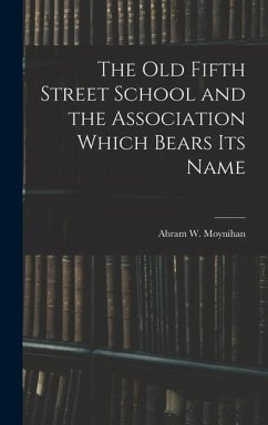 The Old Fifth Street School and the Association Which Bears Its Name - Moynihan, Abram W