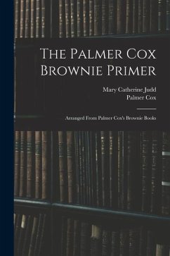 The Palmer Cox Brownie Primer: Arranged From Palmer Cox's Brownie Books - Cox, Palmer; Judd, Mary Catherine