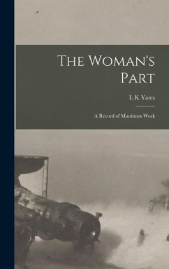 The Woman's Part: A Record of Munitions Work - Yates, L. K.