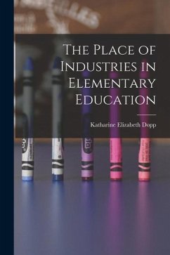 The Place of Industries in Elementary Education - Dopp, Katharine Elizabeth