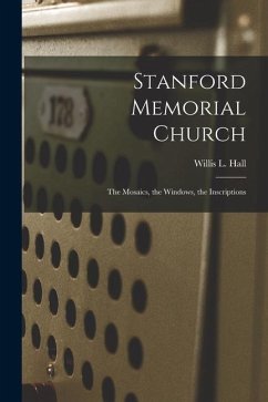 Stanford Memorial Church: The Mosaics, the Windows, the Inscriptions - Hall, Willis L.