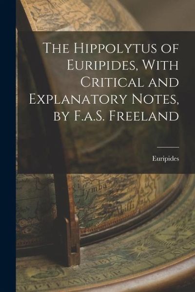 The Hippolytus of Euripides, With Critical and Explanatory Notes, by F.a.S. Freeland The Hippolytus of Euripides, With Critical and Explanatory Notes, by F.a.S. Freeland