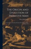 The Origin and Evolution of Primitive man; Lecture Given at the Royal Societies Club, St. James Street, February 1912