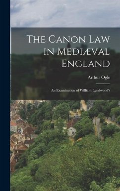 The Canon law in Mediæval England; an Examination of William Lyndwood's - Ogle, Arthur