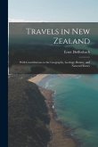 Travels in New Zealand: With Contributions to the Geography, Geology, Botany, and Natural History