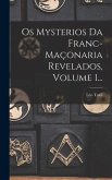 Os Mysterios Da Franc-maçonaria Revelados, Volume 1...