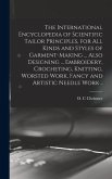 The International Encyclopedia of Scientific Tailor Principles, for all Kinds and Styles of Garment-making ... Also Designing ... Embroidery, Crocheti