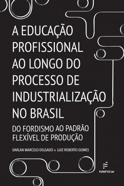 A educação profissional ao longo do processo de industrialização no Brasil (eBook, ePUB) - Delgado, Darlan Marcelo; Gomes, Luiz Roberto