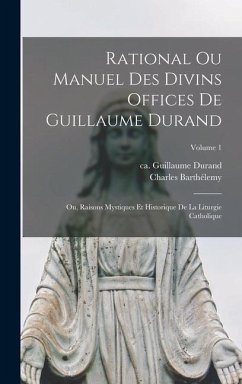 Rational ou manuel des divins offices de Guillaume Durand: Ou, Raisons mystiques et historique de la liturgie catholique; Volume 1 - Barthélemy, Charles