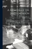 A Memoir of Dr. James Jackson; With Sketches of his Father, Hon. Jonathan Jackson, and his Brothers, Robert, Henry, Charles, and Patrick Tracy Jackson