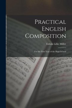 Practical English Composition: For the First Year of the High School - Miller, Edwin Lillie