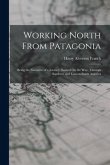 Working North From Patagonia: Being the Narrative of a Journey, Earned On the Way, Through Southern and Eastern South America