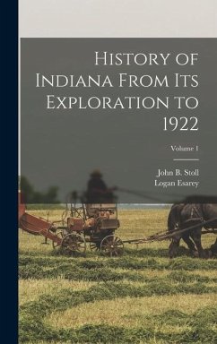 History of Indiana From Its Exploration to 1922; Volume 1 - Esarey, Logan; Stoll, John B