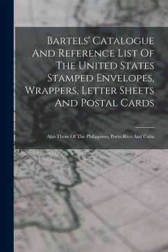 Bartels' Catalogue And Reference List Of The United States Stamped Envelopes, Wrappers, Letter Sheets And Postal Cards: Also Those Of The Philippines, - Anonymous